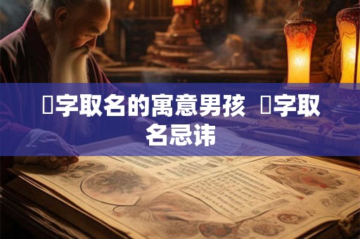 燊字取名的寓意男孩  燊字取名忌讳