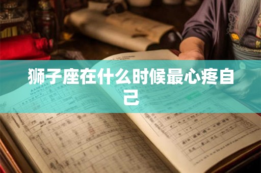 狮子座在什么时候最心疼自己
