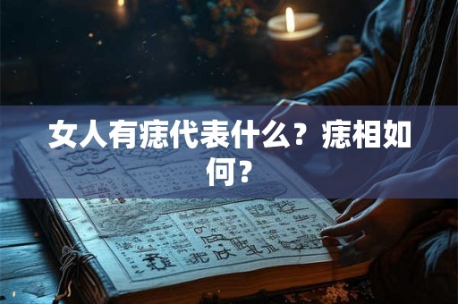 女人有痣代表什么？痣相如何？