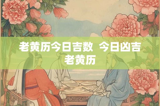 老黄历今日吉数  今日凶吉老黄历