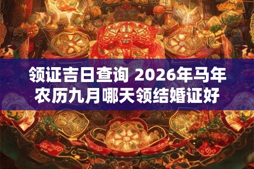 领证吉日查询 2026年马年农历九月哪天领结婚证好