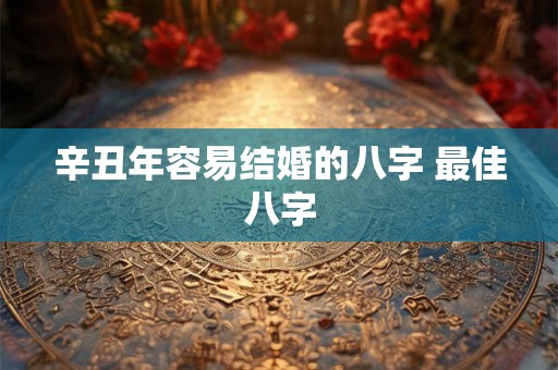 辛丑年容易结婚的八字 最佳八字
