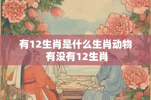 有12生肖是什么生肖动物 有没有12生肖