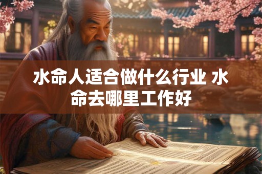 水命人适合做什么行业 水命去哪里工作好