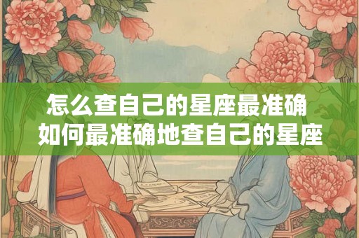 怎么查自己的星座最准确 如何最准确地查自己的星座