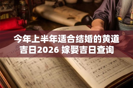 今年上半年适合结婚的黄道吉日2026 嫁娶吉日查询