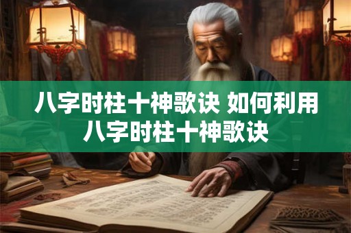八字时柱十神歌诀 如何利用八字时柱十神歌诀