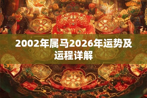 2002年属马2026年运势及运程详解