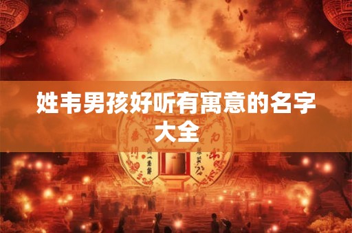 姓韦男孩好听有寓意的名字大全