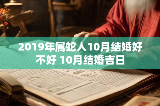 2019年属蛇人10月结婚好不好 10月结婚吉日 2019年属蛇人10月结婚好不好 10月结婚吉日