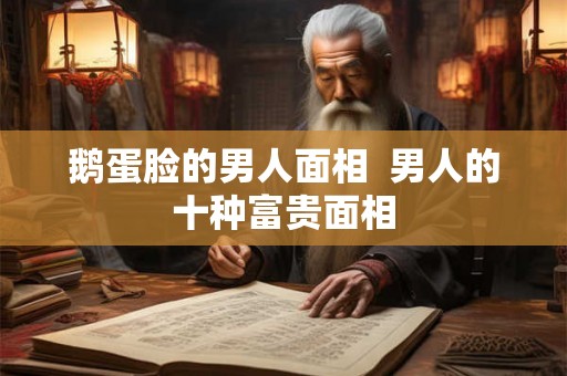 鹅蛋脸的男人面相  男人的十种富贵面相
