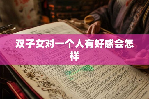 双子女对一个人有好感会怎样
