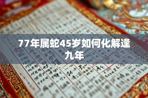 77年属蛇45岁如何化解逢九年