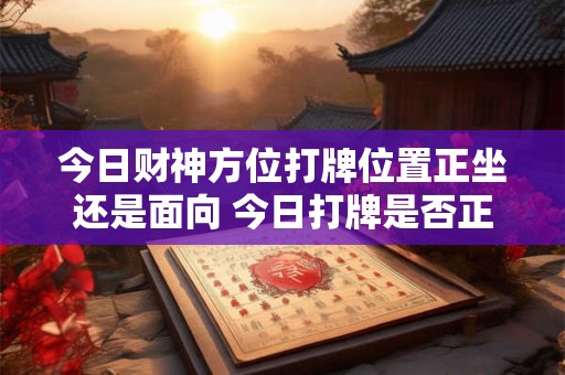 今日财神方位打牌位置正坐还是面向 今日打牌是否正坐财神方位