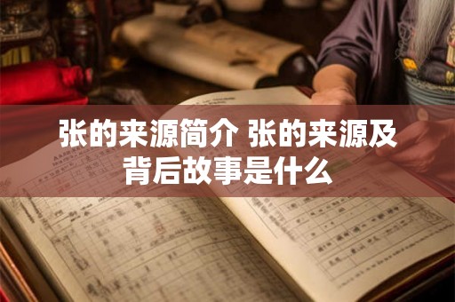张的来源简介 张的来源及背后故事是什么