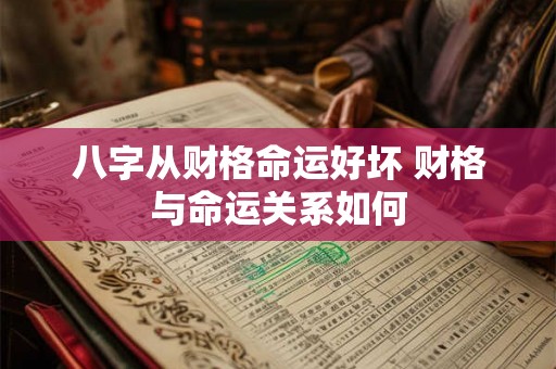 八字从财格命运好坏 财格与命运关系如何 八字从财格命运好坏 财格与命运关系如何