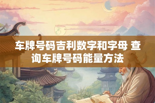 车牌号码吉利数字和字母 查询车牌号码能量方法
