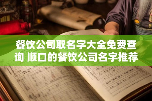 餐饮公司取名字大全免费查询 顺口的餐饮公司名字推荐