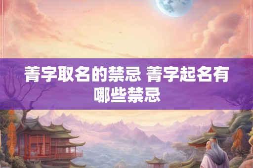 菁字取名的禁忌 菁字起名有哪些禁忌