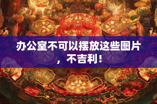 办公室不可以摆放这些图片，不吉利！