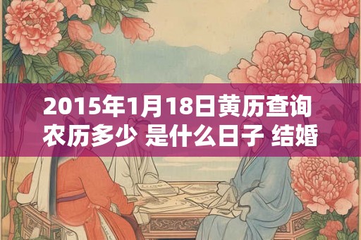 2015年1月18日黄历查询 农历多少 是什么日子 结婚吉时