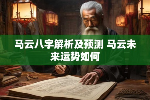 马云八字解析及预测 马云未来运势如何