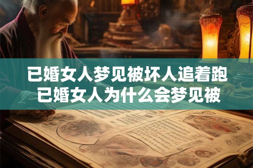 已婚女人梦见被坏人追着跑 已婚女人为什么会梦见被坏人追着跑