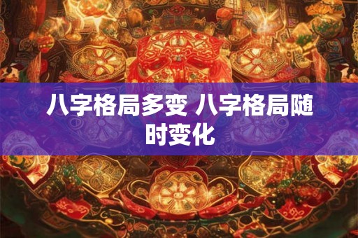 八字格局多变 八字格局随时变化 八字格局多变 八字格局随时变化