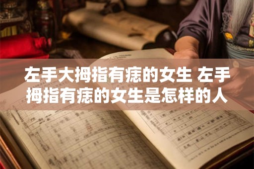 左手大拇指有痣的女生 左手拇指有痣的女生是怎样的人