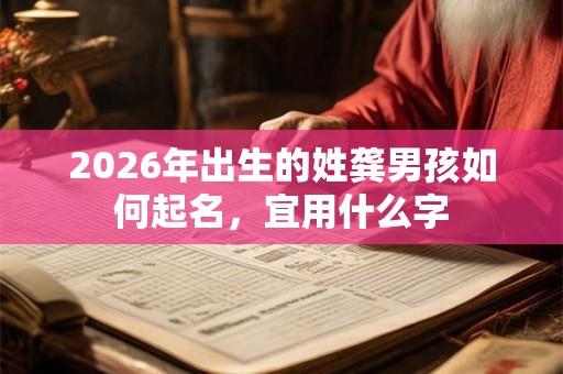 2026年出生的姓龚男孩如何起名，宜用什么字