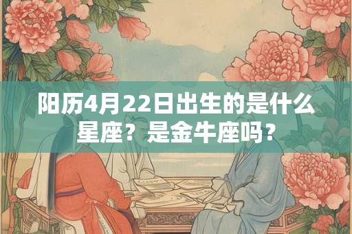 阳历4月22日出生的是什么星座？是金牛座吗？