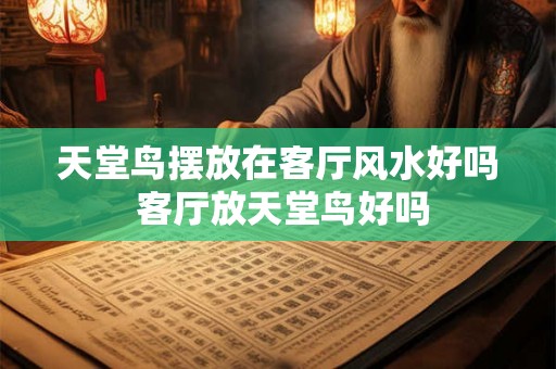 天堂鸟摆放在客厅风水好吗 客厅放天堂鸟好吗