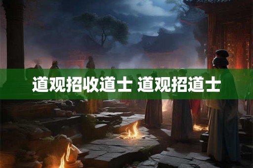 道观招收道士 道观招道士