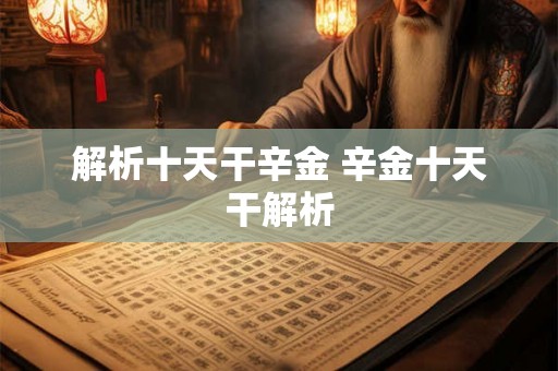 解析十天干辛金 辛金十天干解析