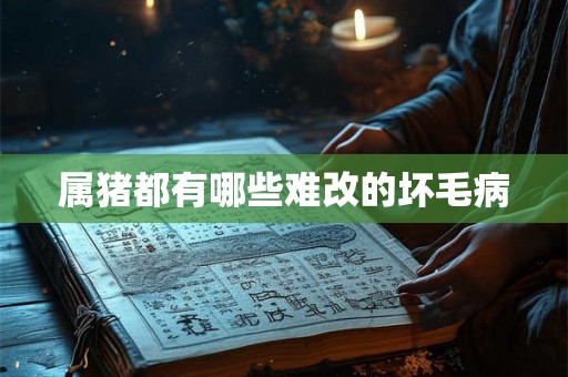 属猪都有哪些难改的坏毛病