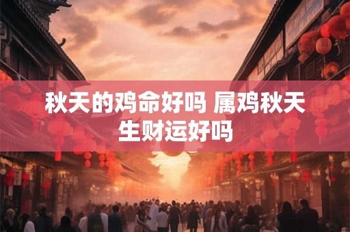 秋天的鸡命好吗 属鸡秋天生财运好吗