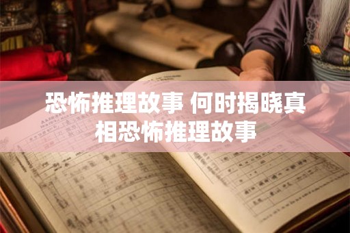 恐怖推理故事 何时揭晓真相恐怖推理故事