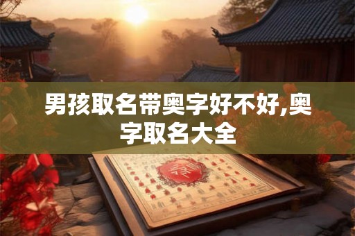 男孩取名带奥字好不好,奥字取名大全