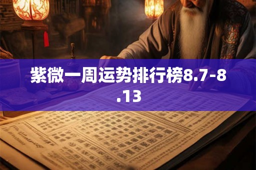 紫微一周运势排行榜8.7-8.13 紫微一周运势排行榜8.7-8.13