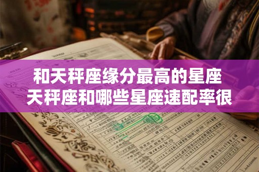 和天秤座缘分最高的星座 天秤座和哪些星座速配率很高