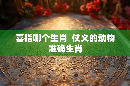 喜指哪个生肖  仗义的动物准确生肖
