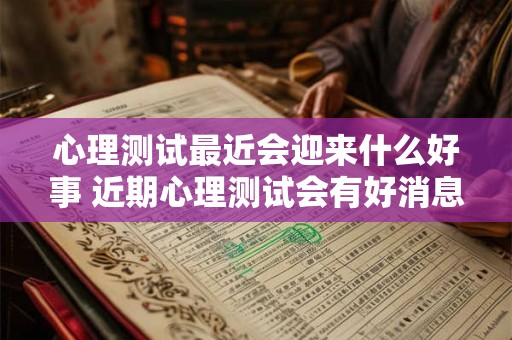 心理测试最近会迎来什么好事 近期心理测试会有好消息吗