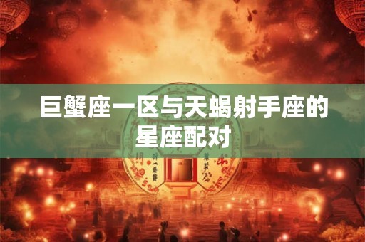 巨蟹座一区与天蝎射手座的星座配对
