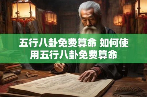 五行八卦免费算命 如何使用五行八卦免费算命