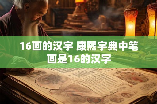 16画的汉字 康熙字典中笔画是16的汉字 16画的汉字 康熙字典中笔画是16的汉字