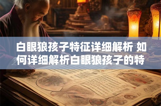 白眼狼孩子特征详细解析 如何详细解析白眼狼孩子的特征