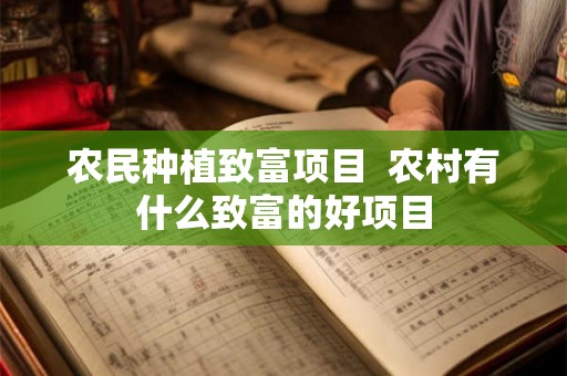 农民种植致富项目  农村有什么致富的好项目