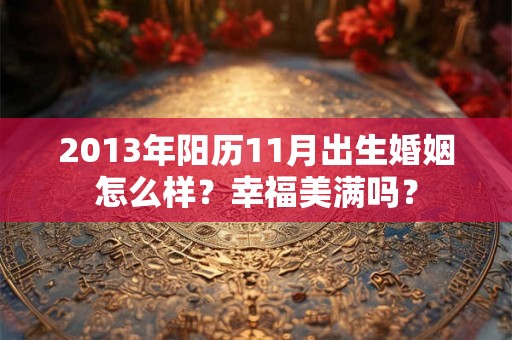 2013年阳历11月出生婚姻怎么样？幸福美满吗？