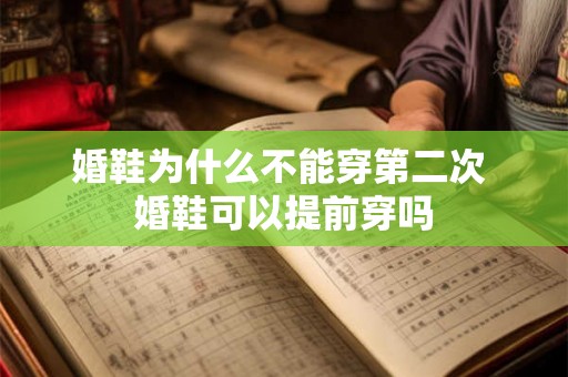 婚鞋为什么不能穿第二次 婚鞋可以提前穿吗