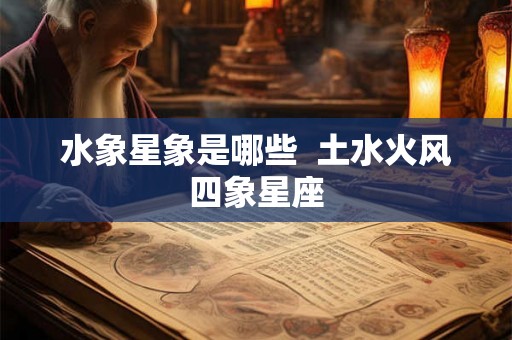 水象星象是哪些  土水火风四象星座